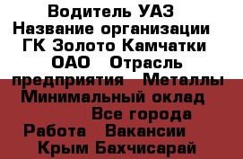 Водитель УАЗ › Название организации ­ ГК Золото Камчатки, ОАО › Отрасль предприятия ­ Металлы › Минимальный оклад ­ 32 000 - Все города Работа » Вакансии   . Крым,Бахчисарай